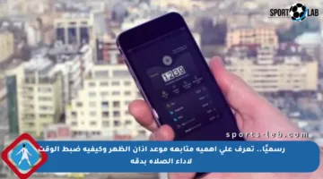 رسميًا.. تعرف على أهمية متابعة موعد أذان الظهر وكيفية ضبط الوقت لأداء الصلاة بدقة